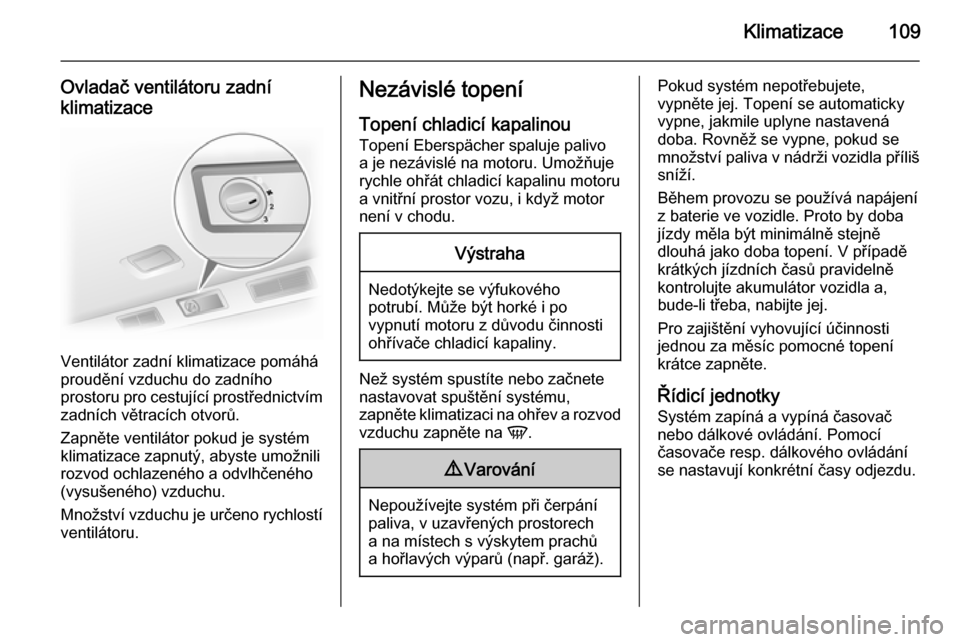 OPEL VIVARO B 2015.5  Uživatelská příručka (in Czech) Klimatizace109
Ovladač ventilátoru zadní
klimatizace
Ventilátor zadní klimatizace pomáhá
proudění vzduchu do zadního
prostoru pro cestující prostřednictvím zadních větracích otvorů.
