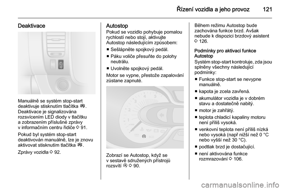 OPEL VIVARO B 2015.5  Uživatelská příručka (in Czech) Řízení vozidla a jeho provoz121
Deaktivace
Manuálně se systém stop-start
deaktivuje stisknutím tlačítka  Î.
Deaktivace je signalizována
rozsvícením LED diody v tlačítku
a zobrazením p�