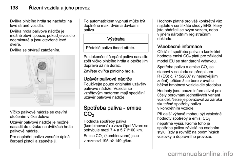 OPEL VIVARO B 2015.5  Uživatelská příručka (in Czech) 138Řízení vozidla a jeho provoz
Dvířka plnicího hrdla se nachází na
levé straně vozidla.
Dvířka hrdla palivové nádrže je
možné otevřít pouze, pokud je vozidlo
odemknuté a jsou otev