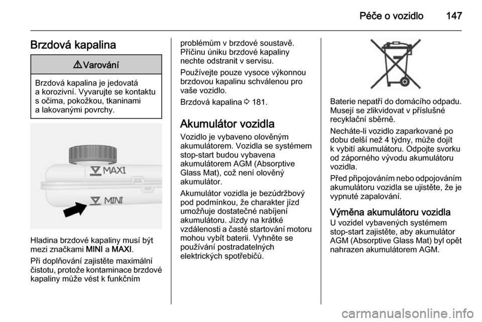 OPEL VIVARO B 2015.5  Uživatelská příručka (in Czech) Péče o vozidlo147Brzdová kapalina9Varování
Brzdová kapalina je jedovatá
a korozivní. Vyvarujte se kontaktu s očima, pokožkou, tkaninami
a lakovanými povrchy.
Hladina brzdové kapaliny musí
