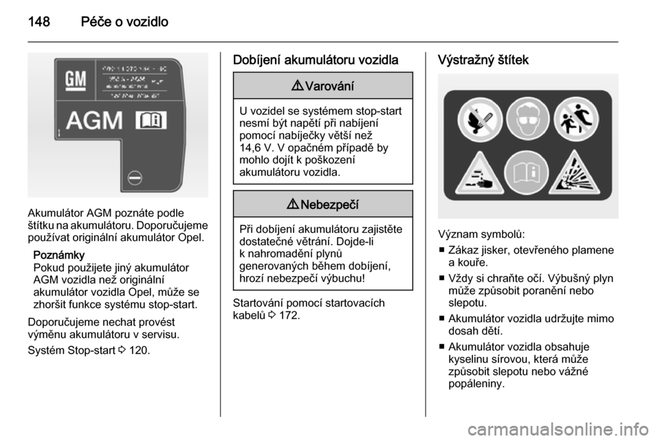 OPEL VIVARO B 2015.5  Uživatelská příručka (in Czech) 148Péče o vozidlo
Akumulátor AGM poznáte podle
štítku na akumulátoru. Doporučujeme používat originální akumulátor Opel.
Poznámky
Pokud použijete jiný akumulátor AGM vozidla než origi
