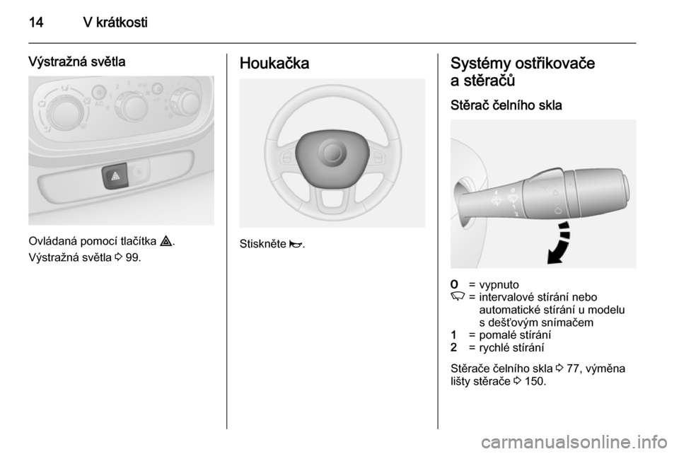 OPEL VIVARO B 2015.5  Uživatelská příručka (in Czech) 14V krátkosti
Výstražná světla
Ovládaná pomocí tlačítka ¨.
Výstražná světla  3 99.
Houkačka
Stiskněte  j.
Systémy ostřikovače
a stěračů
Stěrač čelního skla7=vypnutoK=interva