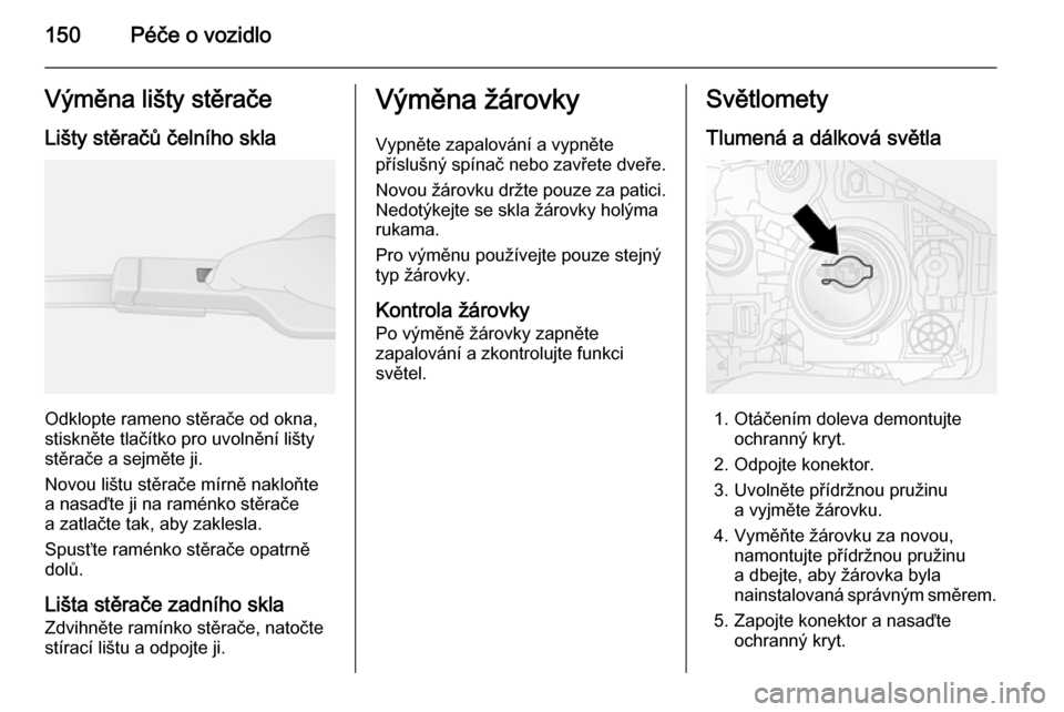 OPEL VIVARO B 2015.5  Uživatelská příručka (in Czech) 150Péče o vozidloVýměna lišty stěračeLišty stěračů čelního skla
Odklopte rameno stěrače od okna,
stiskněte tlačítko pro uvolnění lišty stěrače a sejměte ji.
Novou lištu stěra