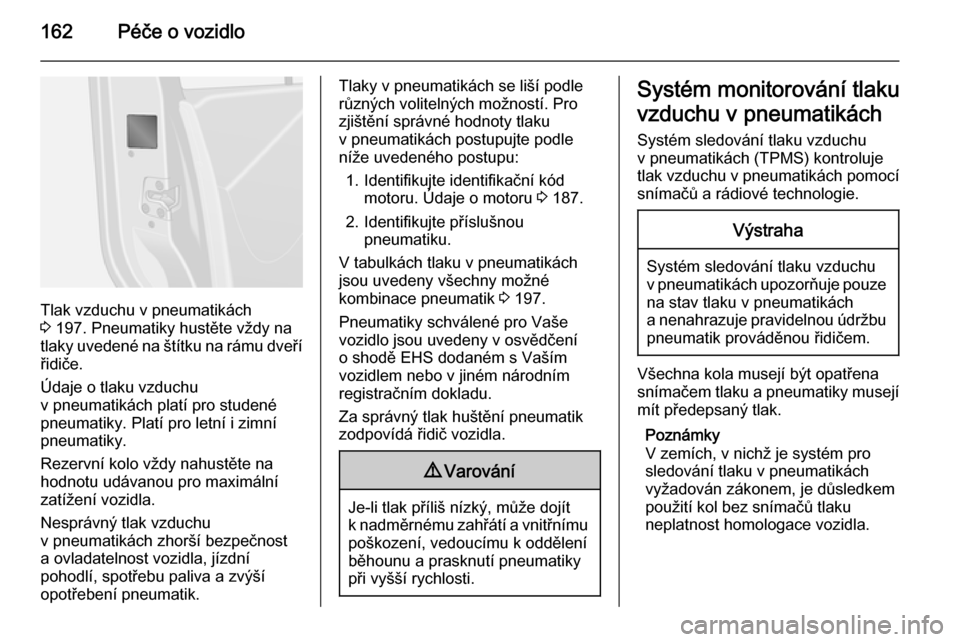 OPEL VIVARO B 2015.5  Uživatelská příručka (in Czech) 162Péče o vozidlo
Tlak vzduchu v pneumatikách
3  197. Pneumatiky hustěte vždy na
tlaky uvedené na štítku na rámu dveří řidiče.
Údaje o tlaku vzduchu
v pneumatikách platí pro studené p
