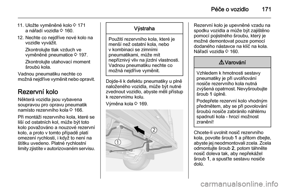 OPEL VIVARO B 2015.5  Uživatelská příručka (in Czech) Péče o vozidlo171
11. Uložte vyměněné kolo 3 171
a nářadí vozidla  3 160.
12. Nechte co nejdříve nové kolo na vozidle vyvážit.
Zkontrolujte tlak vzduch ve
vyměněné pneumatice  3 197.
