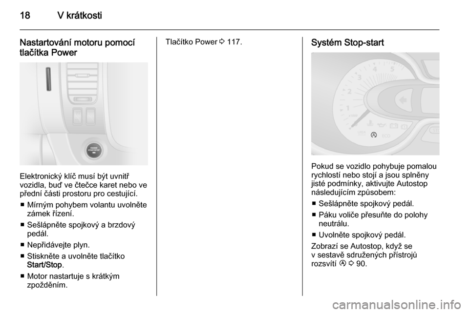 OPEL VIVARO B 2015.5  Uživatelská příručka (in Czech) 18V krátkosti
Nastartování motoru pomocítlačítka Power
Elektronický klíč musí být uvnitř
vozidla, buď ve čtečce karet nebo ve
přední části prostoru pro cestující.
■ Mírným poh