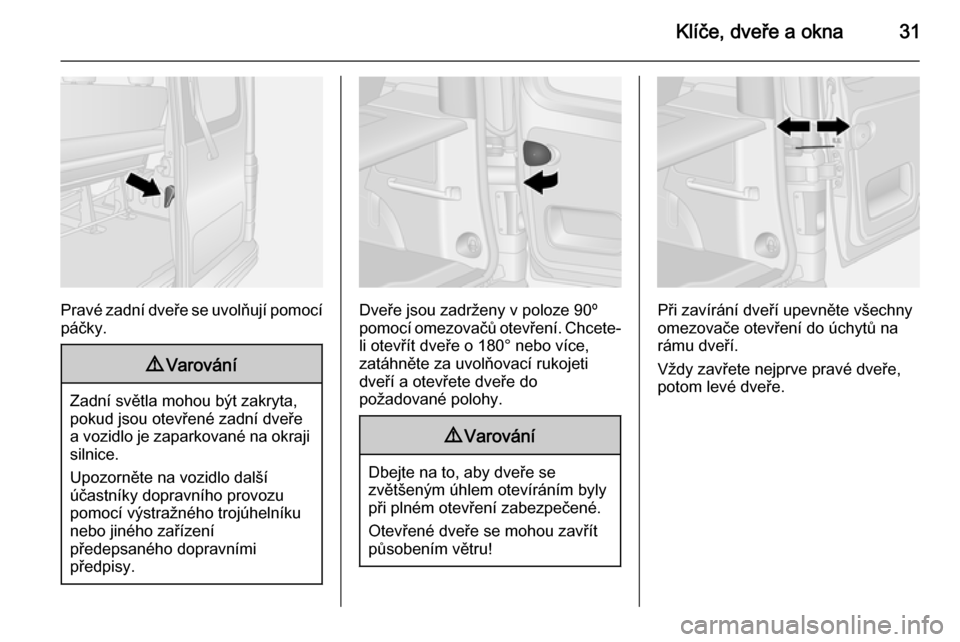 OPEL VIVARO B 2015.5  Uživatelská příručka (in Czech) Klíče, dveře a okna31
Pravé zadní dveře se uvolňují pomocípáčky.
9 Varování
Zadní světla mohou být zakryta,
pokud jsou otevřené zadní dveře a vozidlo je zaparkované na okraji siln
