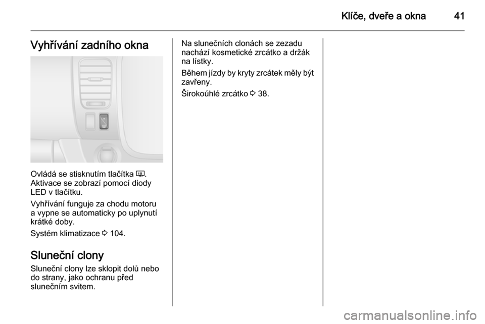 OPEL VIVARO B 2015.5  Uživatelská příručka (in Czech) Klíče, dveře a okna41Vyhřívání zadního okna
Ovládá se stisknutím tlačítka Ü.
Aktivace se zobrazí pomocí diody
LED v tlačítku.
Vyhřívání funguje za chodu motoru
a vypne se automat