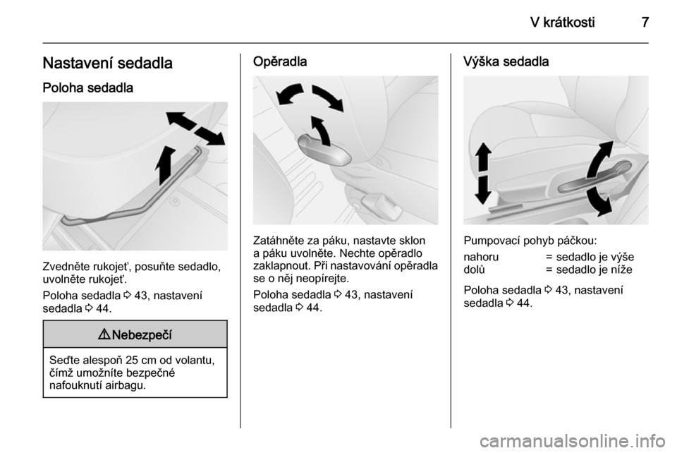 OPEL VIVARO B 2015.5  Uživatelská příručka (in Czech) V krátkosti7Nastavení sedadlaPoloha sedadla
Zvedněte rukojeť, posuňte sedadlo,
uvolněte rukojeť.
Poloha sedadla  3 43, nastavení
sedadla  3 44.
9 Nebezpečí
Seďte alespoň 25 cm od volantu,

