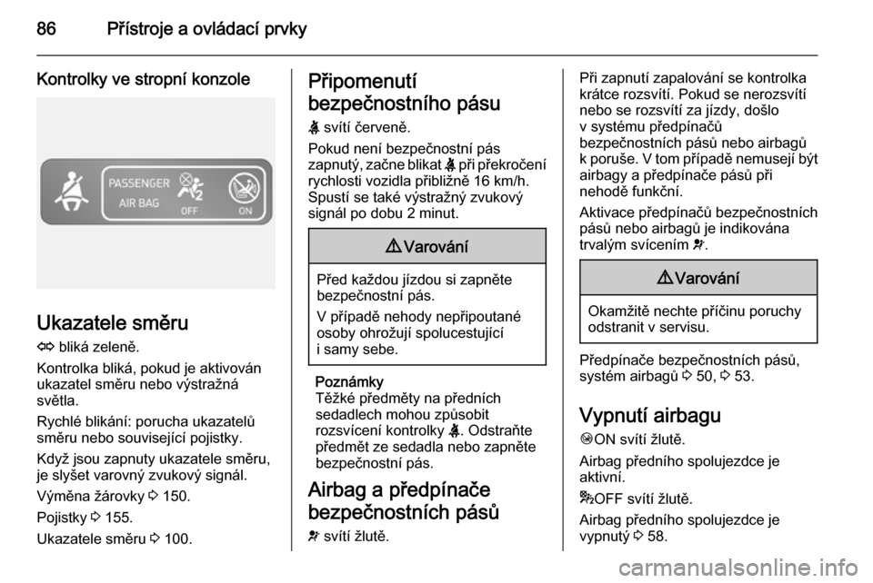 OPEL VIVARO B 2015.5  Uživatelská příručka (in Czech) 86Přístroje a ovládací prvky
Kontrolky ve stropní konzole
Ukazatele směruO  bliká zeleně.
Kontrolka bliká, pokud je aktivován
ukazatel směru nebo výstražná
světla.
Rychlé blikání: po