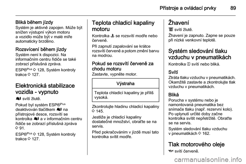 OPEL VIVARO B 2015.5  Uživatelská příručka (in Czech) Přístroje a ovládací prvky89
Bliká během jízdy
Systém je aktivně zapojen. Může být
snížen výstupní výkon motoru
a vozidlo může být v malé míře
automaticky brzděno.
Rozsvícení OPEL VIVARO B 2015.5  Uživatelská příručka (in Czech) Přístroje a ovládací prvky89
Bliká během jízdy
Systém je aktivně zapojen. Může být
snížen výstupní výkon motoru
a vozidlo může být v malé míře
automaticky brzděno.
Rozsvícení