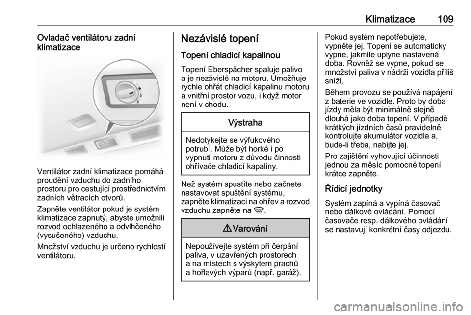 OPEL VIVARO B 2016  Uživatelská příručka (in Czech) Klimatizace109Ovladač ventilátoru zadní
klimatizace
Ventilátor zadní klimatizace pomáhá
proudění vzduchu do zadního
prostoru pro cestující prostřednictvím zadních větracích otvorů.
Z