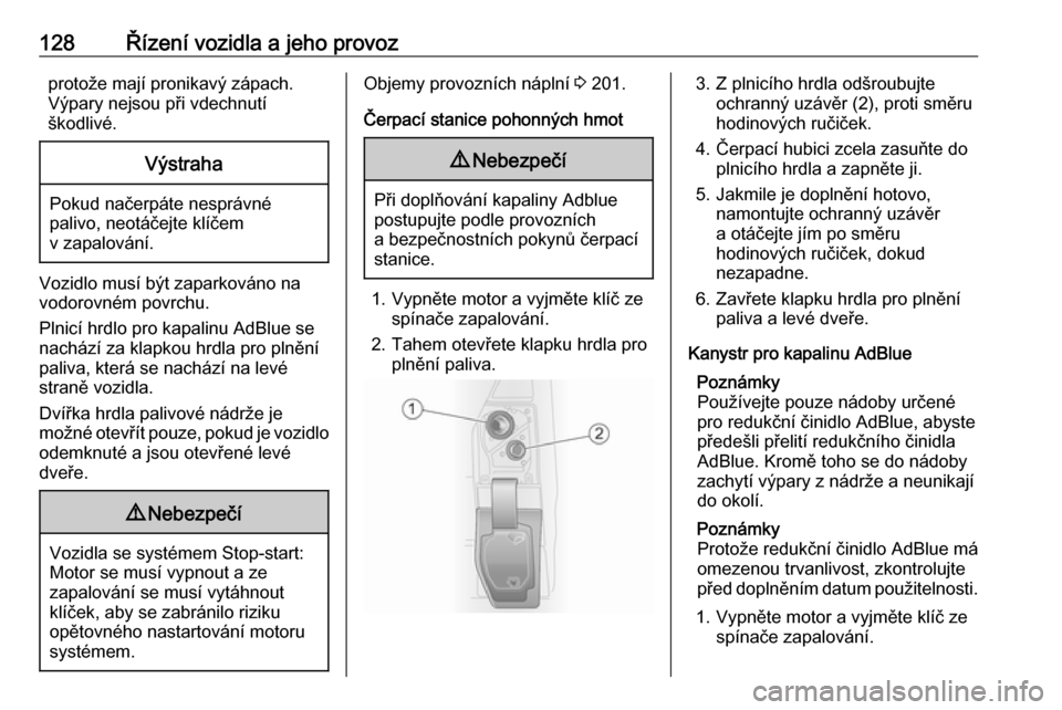 OPEL VIVARO B 2016  Uživatelská příručka (in Czech) 128Řízení vozidla a jeho provozprotože mají pronikavý zápach.
Výpary nejsou při vdechnutí
škodlivé.Výstraha
Pokud načerpáte nesprávné palivo, neotáčejte klíčem
v zapalování.
Voz