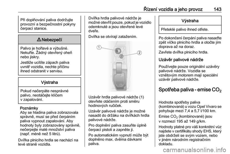 OPEL VIVARO B 2016  Uživatelská příručka (in Czech) Řízení vozidla a jeho provoz143Při doplňování paliva dodržujte
provozní a bezpečnostní pokyny
čerpací stanice.9 Nebezpečí
Palivo je hořlavé a výbušné.
Nekuřte. Žádný otevřený
