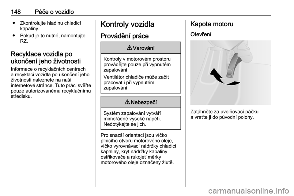 OPEL VIVARO B 2016  Uživatelská příručka (in Czech) 148Péče o vozidlo● Zkontrolujte hladinu chladicíkapaliny.
● Pokud je to nutné, namontujte RZ.
Recyklace vozidla po ukončení jeho životnosti
Informace o recyklačních centrech
a recyklaci v