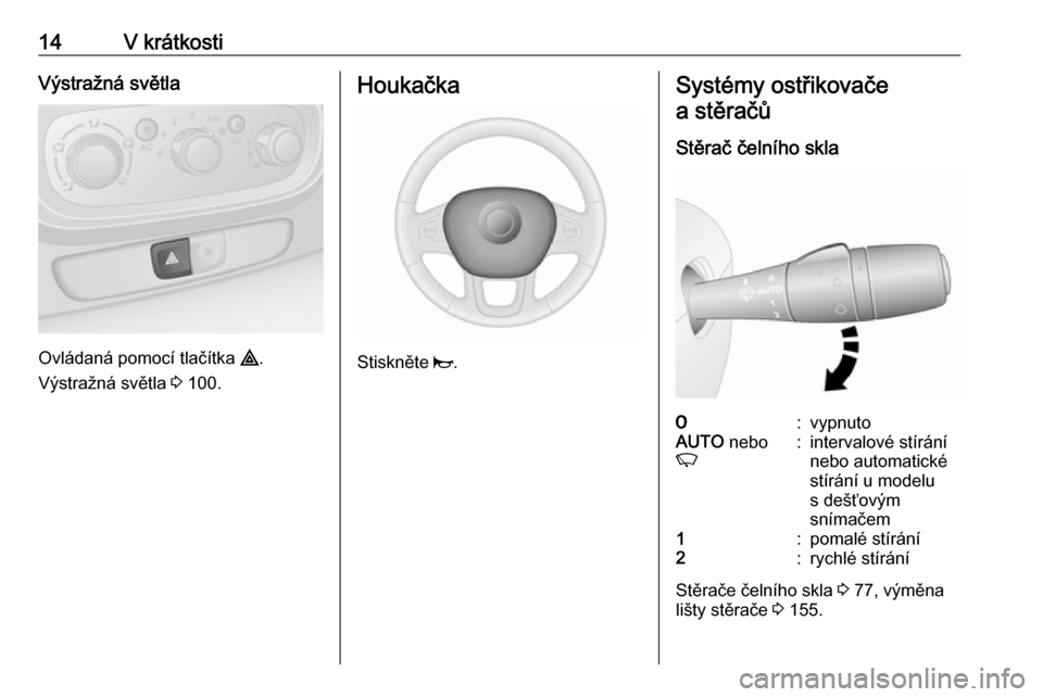 OPEL VIVARO B 2016  Uživatelská příručka (in Czech) 14V krátkostiVýstražná světla
Ovládaná pomocí tlačítka ¨.
Výstražná světla  3 100.
Houkačka
Stiskněte  j.
Systémy ostřikovače
a stěračů
Stěrač čelního skla7:vypnutoAUTO  neb