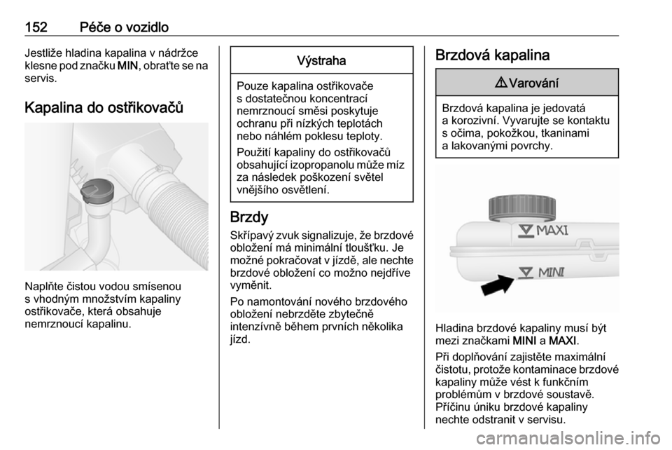 OPEL VIVARO B 2016  Uživatelská příručka (in Czech) 152Péče o vozidloJestliže hladina kapalina v nádržce
klesne pod značku  MIN, obraťte se na
servis.
Kapalina do ostřikovačů
Naplňte čistou vodou smísenou
s vhodným množstvím kapaliny
os