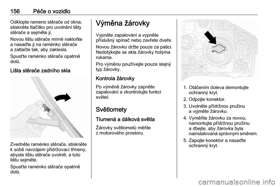 OPEL VIVARO B 2016  Uživatelská příručka (in Czech) 156Péče o vozidloOdklopte rameno stěrače od okna,
stiskněte tlačítko pro uvolnění lišty
stěrače a sejměte ji.
Novou lištu stěrače mírně nakloňte
a nasaďte ji na raménko stěrače
