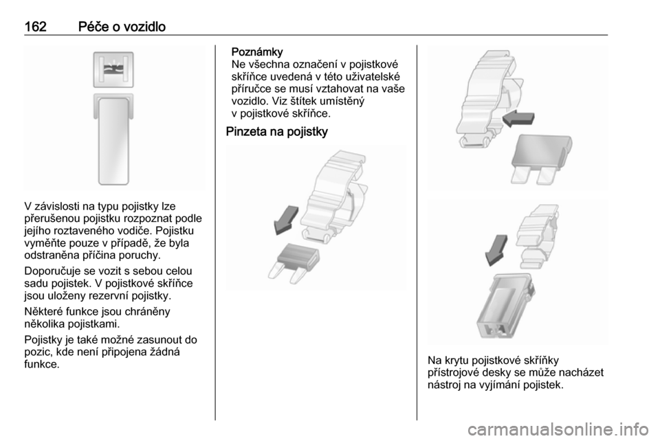 OPEL VIVARO B 2016  Uživatelská příručka (in Czech) 162Péče o vozidlo
V závislosti na typu pojistky lze
přerušenou pojistku rozpoznat podle
jejího roztaveného vodiče. Pojistku
vyměňte pouze v případě, že byla
odstraněna příčina poruch
