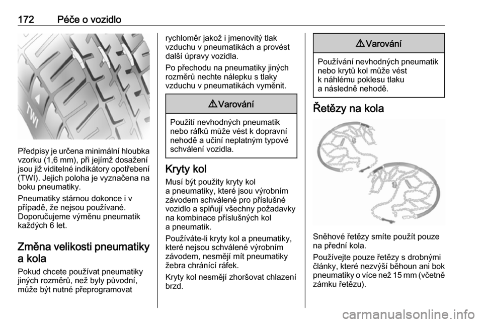 OPEL VIVARO B 2016  Uživatelská příručka (in Czech) 172Péče o vozidlo
Předpisy je určena minimální hloubkavzorku (1,6 mm), při jejímž dosažení
jsou již viditelné indikátory opotřebení
(TWI). Jejich poloha je vyznačena na boku pneumatik