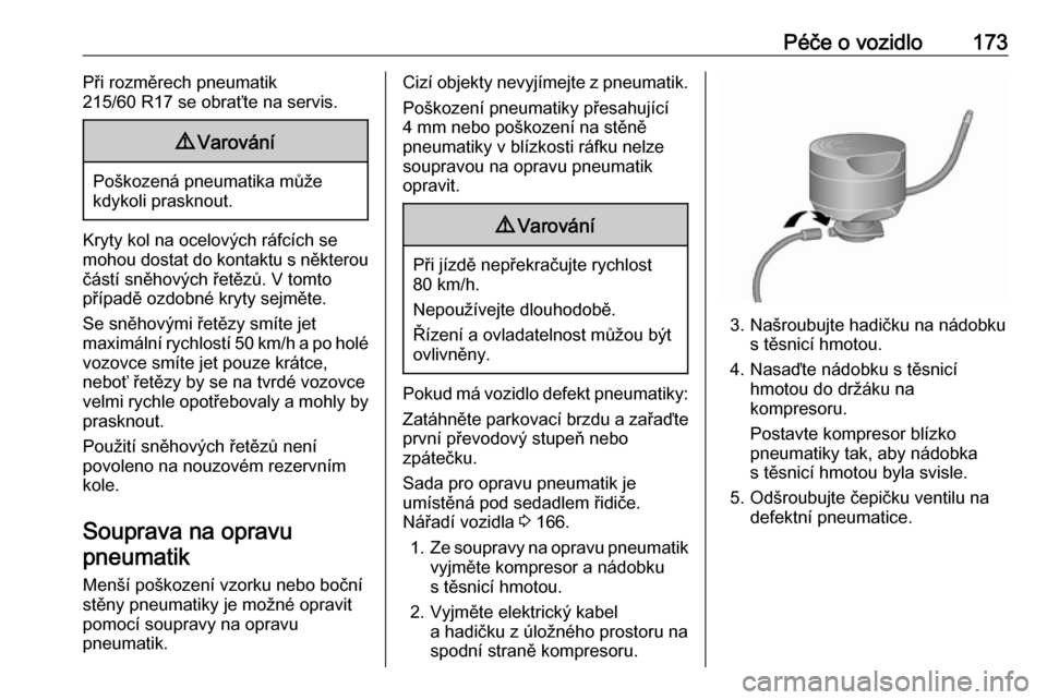 OPEL VIVARO B 2016  Uživatelská příručka (in Czech) Péče o vozidlo173Při rozměrech pneumatik
215/60 R17 se obraťte na servis.9 Varování
Poškozená pneumatika může
kdykoli prasknout.
Kryty kol na ocelových ráfcích se
mohou dostat do kontakt