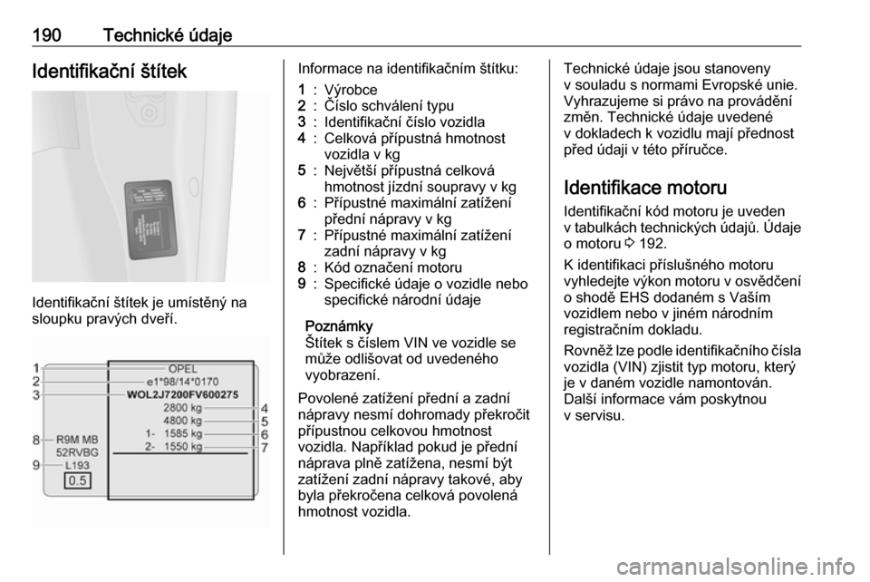 OPEL VIVARO B 2016  Uživatelská příručka (in Czech) 190Technické údajeIdentifikační štítek
Identifikační štítek je umístěný na
sloupku pravých dveří.
Informace na identifikačním štítku:1:Výrobce2:Číslo schválení typu3:Identifik