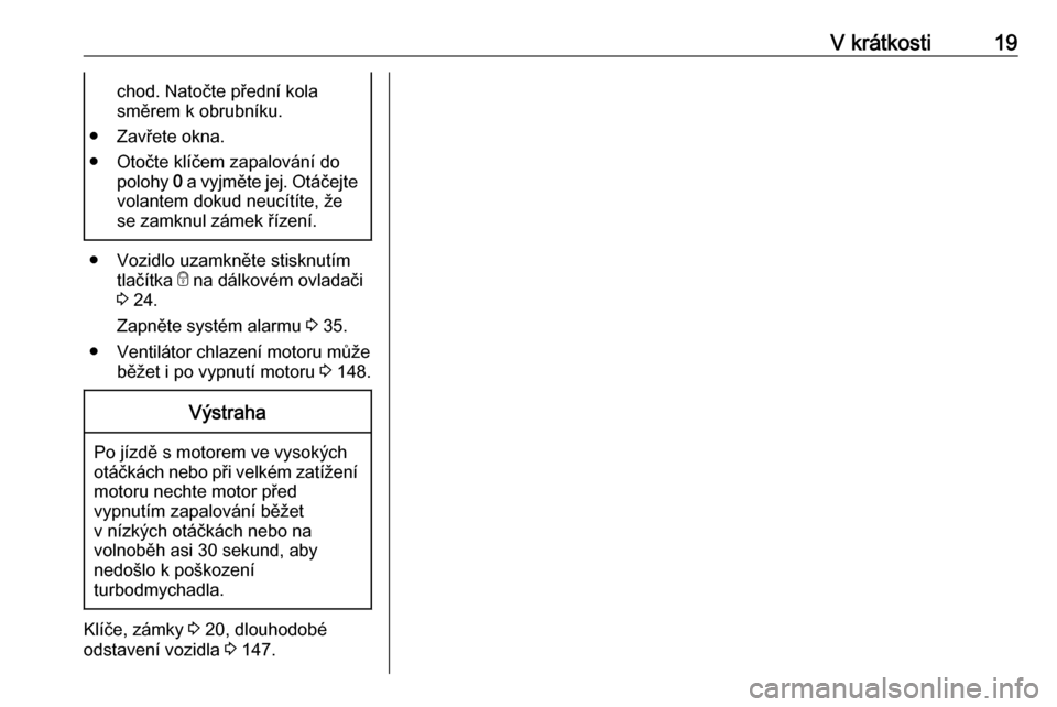 OPEL VIVARO B 2016 Uživatelská příručka (in Czech) V krátkosti19chod. Natočte přední kola
směrem k obrubníku.
● Zavřete okna.
● Otočte klíčem zapalování do polohy 0 a vyjměte jej. Otáčejte
volantem dokud neucítíte, že
se zamknul OPEL VIVARO B 2016 Uživatelská příručka (in Czech) V krátkosti19chod. Natočte přední kola
směrem k obrubníku.
● Zavřete okna.
● Otočte klíčem zapalování do polohy 0 a vyjměte jej. Otáčejte
volantem dokud neucítíte, že
se zamknul