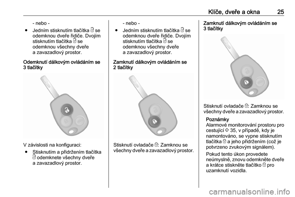 OPEL VIVARO B 2016  Uživatelská příručka (in Czech) Klíče, dveře a okna25- nebo -
● Jedním stisknutím tlačítka  c se
odemknou dveře řidiče. Dvojím
stisknutím tlačítka  c se
odemknou všechny dveře
a zavazadlový prostor.
Odemknutí dá