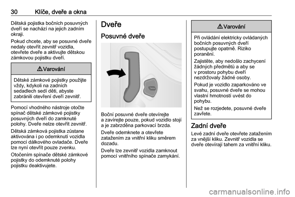 OPEL VIVARO B 2016  Uživatelská příručka (in Czech) 30Klíče, dveře a oknaDětská pojistka bočních posuvných
dveří se nachází na jejich zadním
okraji.
Pokud chcete, aby se posuvné dveře
nedaly otevřít zevnitř vozidla,
otevřete dveře a