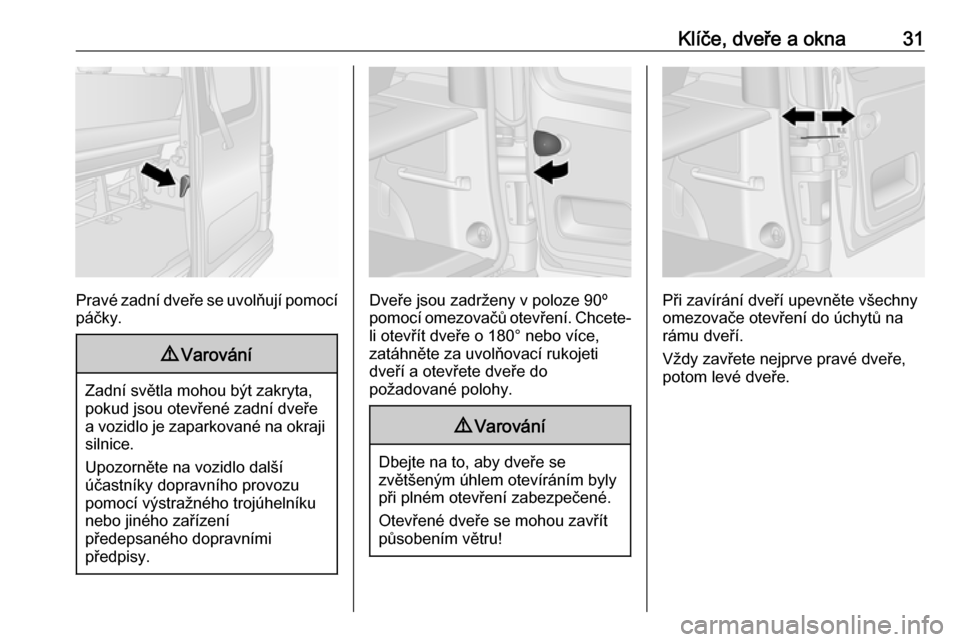 OPEL VIVARO B 2016  Uživatelská příručka (in Czech) Klíče, dveře a okna31
Pravé zadní dveře se uvolňují pomocípáčky.
9 Varování
Zadní světla mohou být zakryta,
pokud jsou otevřené zadní dveře a vozidlo je zaparkované na okraji siln