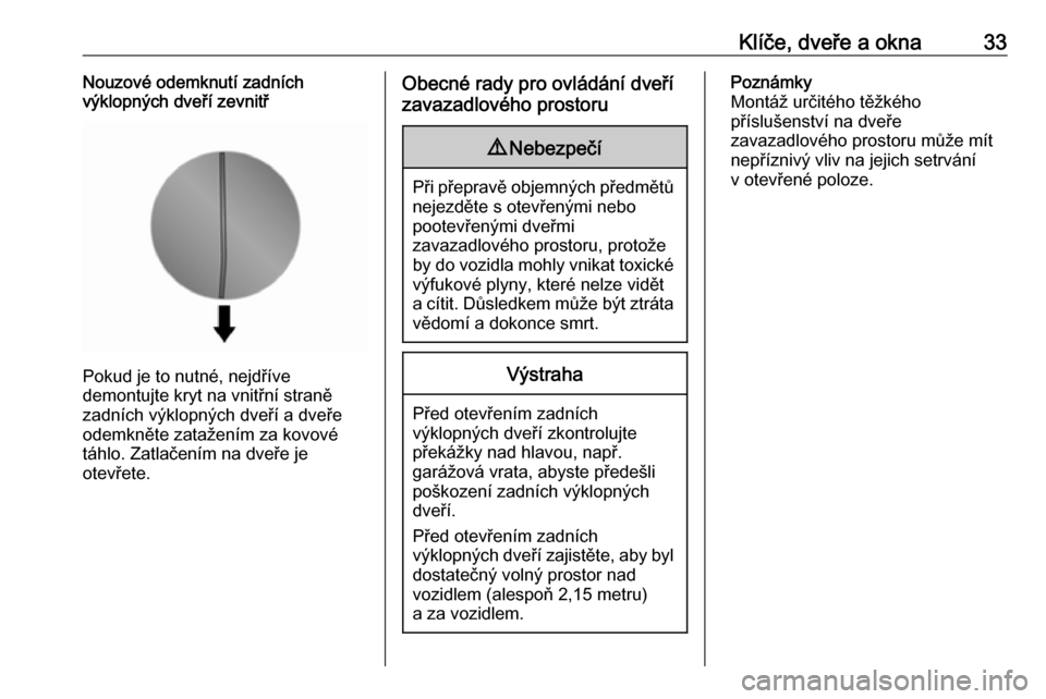 OPEL VIVARO B 2016  Uživatelská příručka (in Czech) Klíče, dveře a okna33Nouzové odemknutí zadních
výklopných dveří zevnitř
Pokud je to nutné, nejdříve
demontujte kryt na vnitřní straně
zadních výklopných dveří a dveře
odemkněte