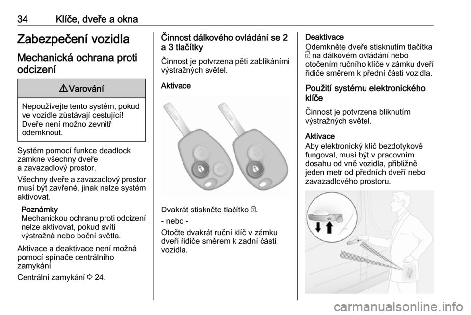 OPEL VIVARO B 2016  Uživatelská příručka (in Czech) 34Klíče, dveře a oknaZabezpečení vozidlaMechanická ochrana protiodcizení9 Varování
Nepoužívejte tento systém, pokud
ve vozidle zůstávají cestující!
Dveře není možno zevnitř
odemkn