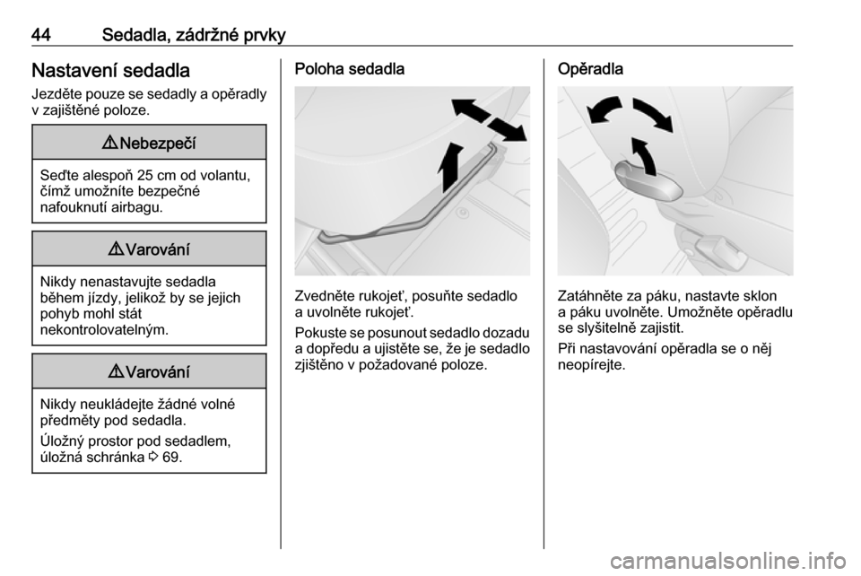 OPEL VIVARO B 2016  Uživatelská příručka (in Czech) 44Sedadla, zádržné prvkyNastavení sedadla
Jezděte pouze se sedadly a opěradly
v zajištěné poloze.9 Nebezpečí
Seďte alespoň 25 cm od volantu,
čímž umožníte bezpečné
nafouknutí airb