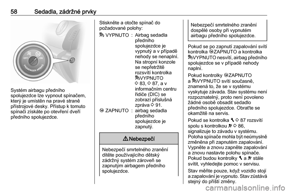 OPEL VIVARO B 2016  Uživatelská příručka (in Czech) 58Sedadla, zádržné prvky
Systém airbagu předního
spolujezdce lze vypnout spínačem,
který je umístěn na pravé straně
přístrojové desky. Přístup k tomuto
spínači získáte po otevře