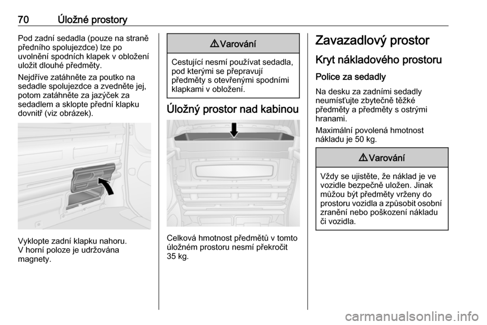OPEL VIVARO B 2016  Uživatelská příručka (in Czech) 70Úložné prostoryPod zadní sedadla (pouze na straněpředního spolujezdce) lze po
uvolnění spodních klapek v obložení
uložit dlouhé předměty.
Nejdříve zatáhněte za poutko na
sedadle 
