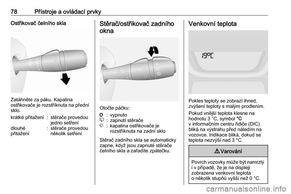 OPEL VIVARO B 2016  Uživatelská příručka (in Czech) 78Přístroje a ovládací prvkyOstřikovač čelního skla
Zatáhněte za páku. Kapalina
ostřikovače je rozstříknuta na přední
sklo.
krátké přitažení:stěrače provedou
jedno setřenídlo