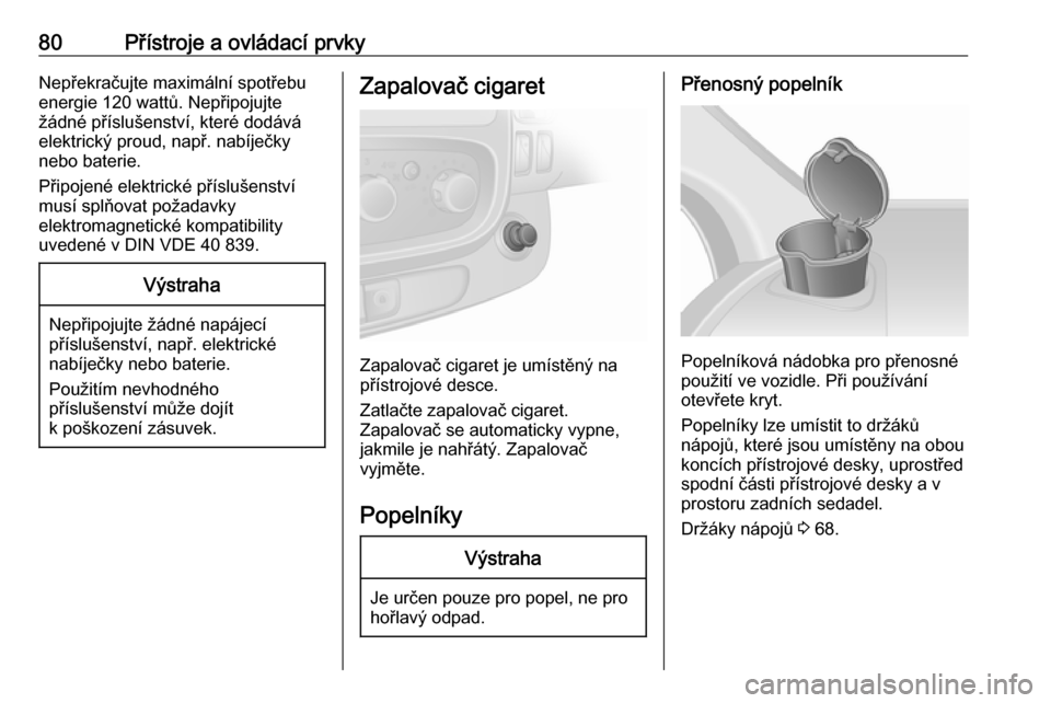 OPEL VIVARO B 2016  Uživatelská příručka (in Czech) 80Přístroje a ovládací prvkyNepřekračujte maximální spotřebu
energie 120 wattů. Nepřipojujte
žádné příslušenství, které dodává
elektrický proud, např. nabíječky
nebo baterie.
