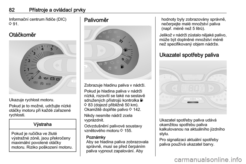 OPEL VIVARO B 2016  Uživatelská příručka (in Czech) 82Přístroje a ovládací prvkyInformační centrum řidiče (DIC)
3  91.
Otáčkoměr
Ukazuje rychlost motoru.
Pokud je to možné, udržujte nízké
otáčky motoru při každé zařazené
rychlost