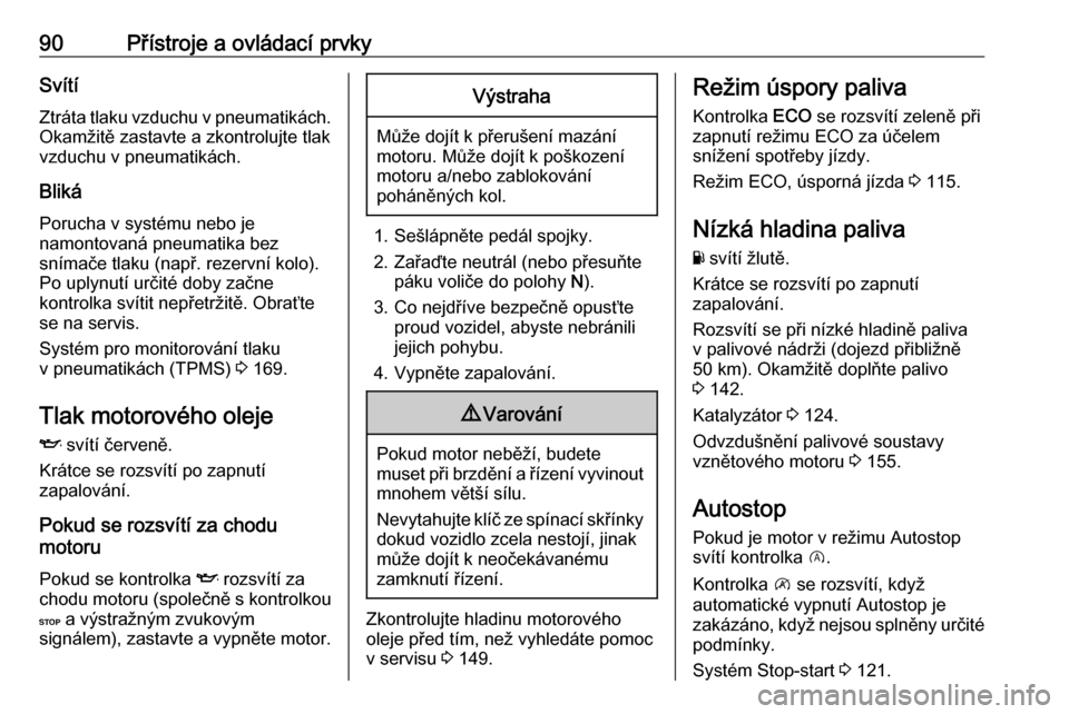 OPEL VIVARO B 2016  Uživatelská příručka (in Czech) 90Přístroje a ovládací prvkySvítíZtráta tlaku vzduchu v pneumatikách.
Okamžitě zastavte a zkontrolujte tlak
vzduchu v pneumatikách.
Bliká Porucha v systému nebo je
namontovaná pneumatika