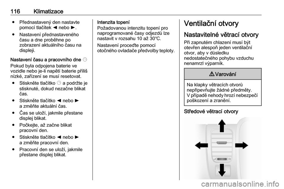OPEL VIVARO B 2016.5  Uživatelská příručka (in Czech) 116Klimatizace● Přednastavený den nastavtepomocí tlačítek  k nebo  l.
● Nastavení přednastaveného času a dne proběhne po
zobrazení aktuálního času na
displeji.
Nastavení času a pra