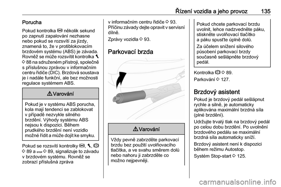OPEL VIVARO B 2016.5  Uživatelská příručka (in Czech) Řízení vozidla a jeho provoz135PoruchaPokud kontrolka  u několik sekund
po zapnutí zapalování nezhasne
nebo pokud se rozsvítí za jízdy,
znamená to, že v protiblokovacím
brzdovém systému