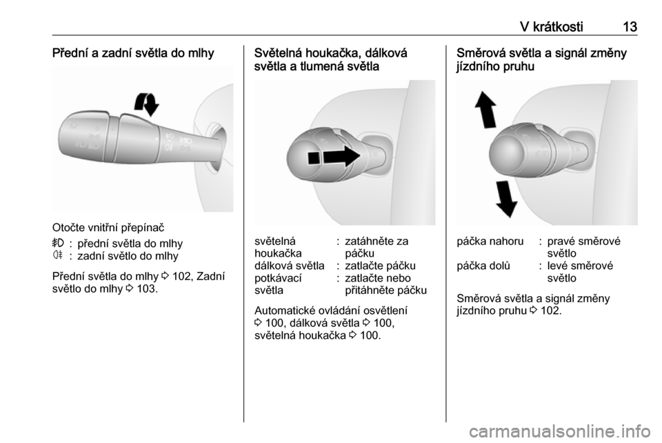 OPEL VIVARO B 2016.5  Uživatelská příručka (in Czech) V krátkosti13Přední a zadní světla do mlhy
Otočte vnitřní přepínač
>:přední světla do mlhyø:zadní světlo do mlhy
Přední světla do mlhy 3 102, Zadní
světlo do mlhy  3 103.
Světel