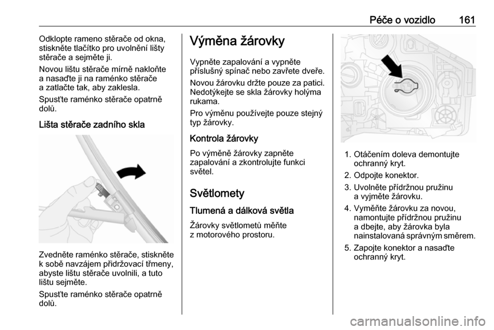 OPEL VIVARO B 2016.5  Uživatelská příručka (in Czech) Péče o vozidlo161Odklopte rameno stěrače od okna,
stiskněte tlačítko pro uvolnění lišty stěrače a sejměte ji.
Novou lištu stěrače mírně nakloňte
a nasaďte ji na raménko stěrače
