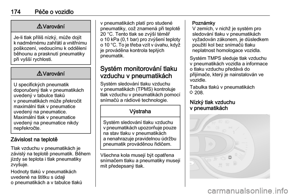 OPEL VIVARO B 2016.5  Uživatelská příručka (in Czech) 174Péče o vozidlo9Varování
Je-li tlak příliš nízký, může dojít
k nadměrnému zahřátí a vnitřnímu poškození, vedoucímu k oddělení
běhounu a prasknutí pneumatiky
při vyšší r