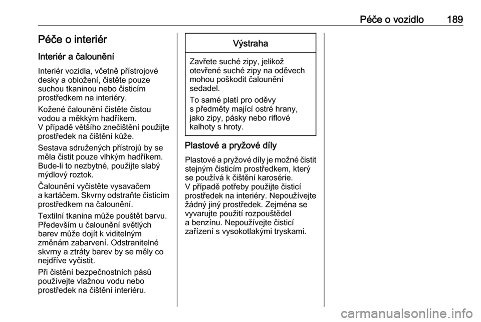 OPEL VIVARO B 2016.5  Uživatelská příručka (in Czech) Péče o vozidlo189Péče o interiérInteriér a čalounění
Interiér vozidla, včetně přístrojové
desky a obložení, čistěte pouze
suchou tkaninou nebo čisticím
prostředkem na interiéry.