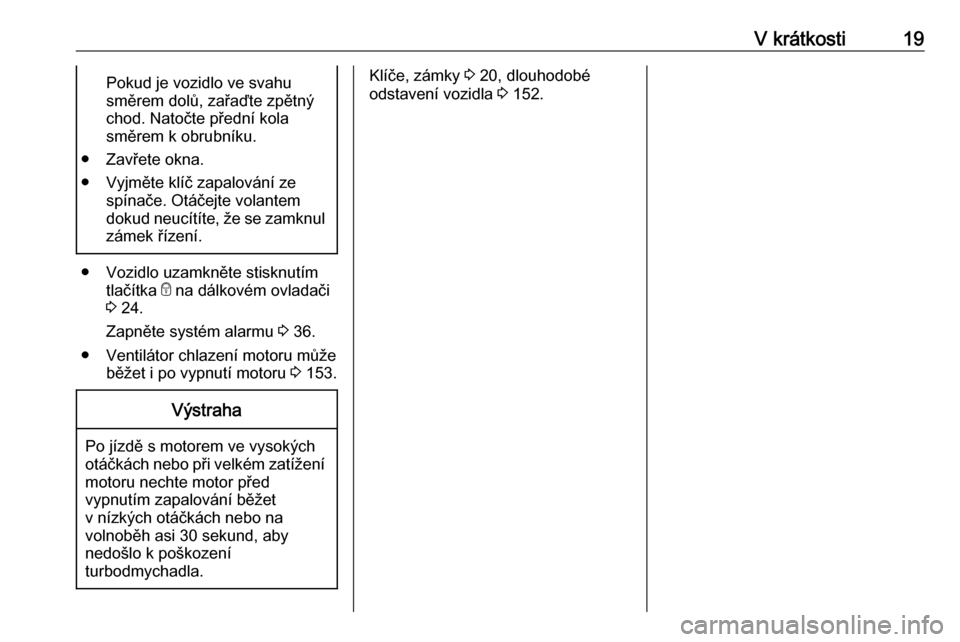 OPEL VIVARO B 2016.5  Uživatelská příručka (in Czech) V krátkosti19Pokud je vozidlo ve svahu
směrem dolů, zařaďte zpětný
chod. Natočte přední kola
směrem k obrubníku.
● Zavřete okna.
● Vyjměte klíč zapalování ze spínače. Otáčejt