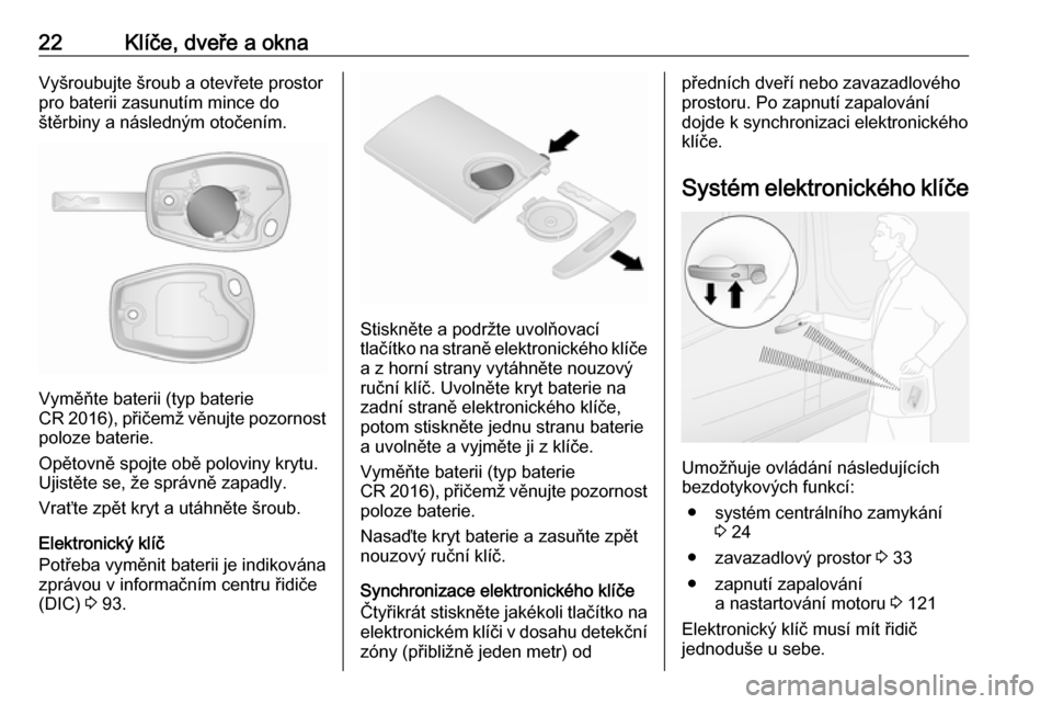 OPEL VIVARO B 2016.5  Uživatelská příručka (in Czech) 22Klíče, dveře a oknaVyšroubujte šroub a otevřete prostor
pro baterii zasunutím mince do
štěrbiny a následným otočením.
Vyměňte baterii (typ baterie
CR 2016), přičemž věnujte pozorn