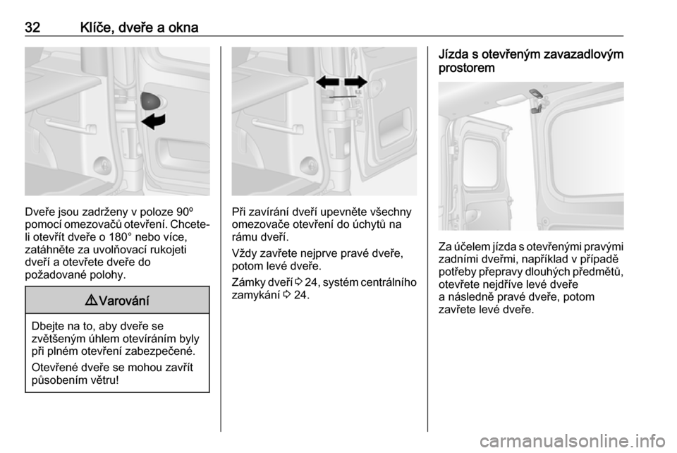 OPEL VIVARO B 2016.5  Uživatelská příručka (in Czech) 32Klíče, dveře a okna
Dveře jsou zadrženy v poloze 90º
pomocí omezovačů otevření. Chcete-
li otevřít dveře o 180° nebo více,
zatáhněte za uvolňovací rukojeti
dveří a otevřete dv