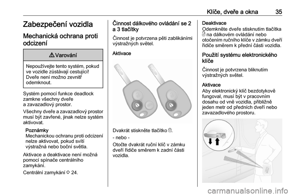OPEL VIVARO B 2016.5  Uživatelská příručka (in Czech) Klíče, dveře a okna35Zabezpečení vozidla
Mechanická ochrana proti odcizení9 Varování
Nepoužívejte tento systém, pokud
ve vozidle zůstávají cestující!
Dveře není možno zevnitř
odem