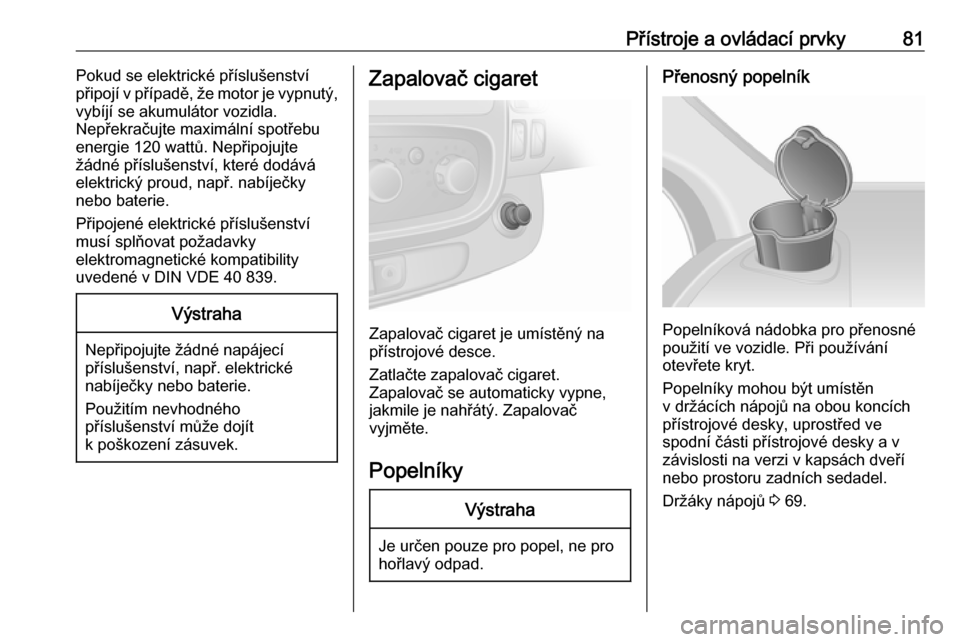 OPEL VIVARO B 2016.5  Uživatelská příručka (in Czech) Přístroje a ovládací prvky81Pokud se elektrické příslušenství
připojí v případě, že motor je vypnutý,
vybíjí se akumulátor vozidla.
Nepřekračujte maximální spotřebu
energie 120